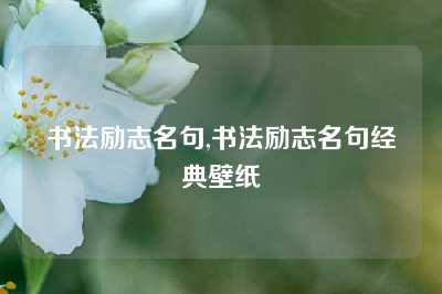 书法励志名句,书法励志名句经典壁纸